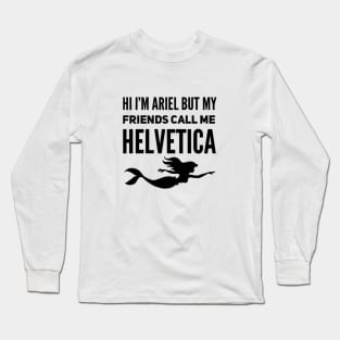 Hi I'm Ariel But My Friends Call Me Helvetica Long Sleeve T-Shirt